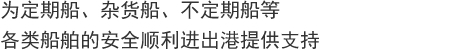 为定期船、杂货船、不定期船等
各类船舶的安全顺利进出港提供支持