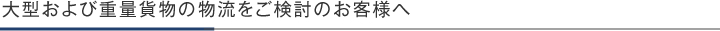 大型および重量貨物の物流をご検討のお客様へ